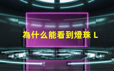 為什么能看到燈珠 LED燈珠為什么會壞